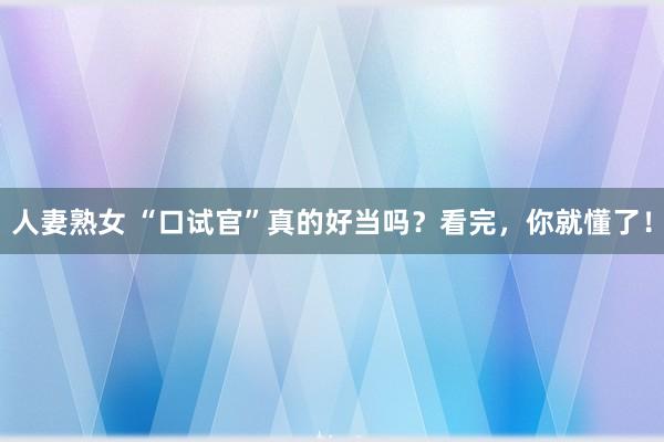 人妻熟女 “口试官”真的好当吗？看完，你就懂了！