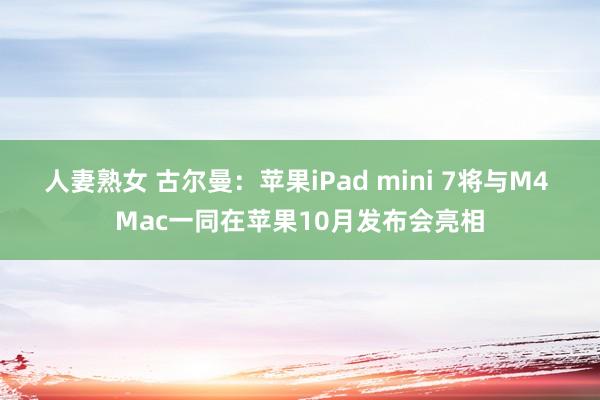 人妻熟女 古尔曼：苹果iPad mini 7将与M4 Mac一同在苹果10月发布会亮相