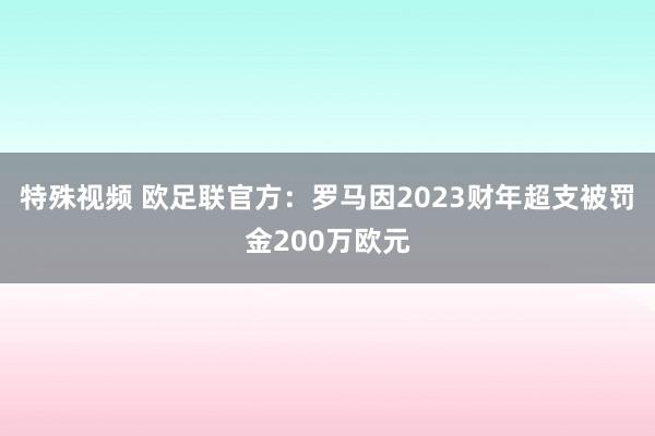 特殊视频 欧足联官方：罗马因2023财年超支被罚金200万欧元