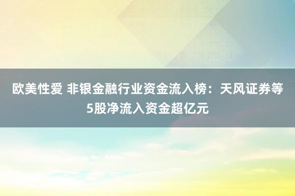 欧美性爱 非银金融行业资金流入榜：天风证券等5股净流入资金超亿元