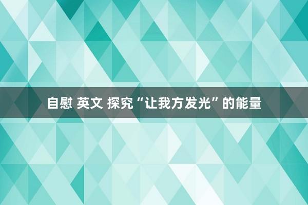 自慰 英文 探究“让我方发光”的能量