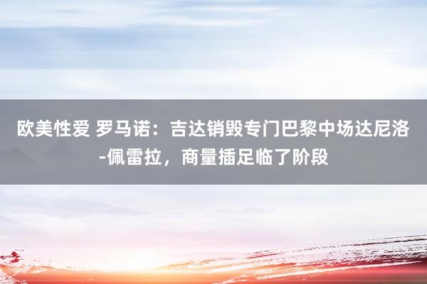 欧美性爱 罗马诺：吉达销毁专门巴黎中场达尼洛-佩雷拉，商量插足临了阶段