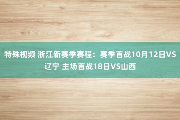 特殊视频 浙江新赛季赛程：赛季首战10月12日VS辽宁 主场首战18日VS山西