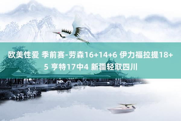 欧美性爱 季前赛-劳森16+14+6 伊力福拉提18+5 亨特17中4 新疆轻取四川