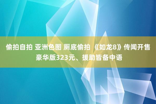 偷拍自拍 亚洲色图 厕底偷拍 《如龙8》传闻开售 豪华版323元、援助皆备中语