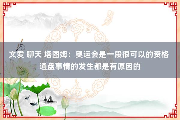 文爱 聊天 塔图姆：奥运会是一段很可以的资格 通盘事情的发生都是有原因的