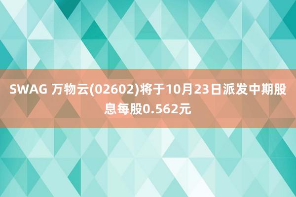 SWAG 万物云(02602)将于10月23日派发中期股息每股0.562元