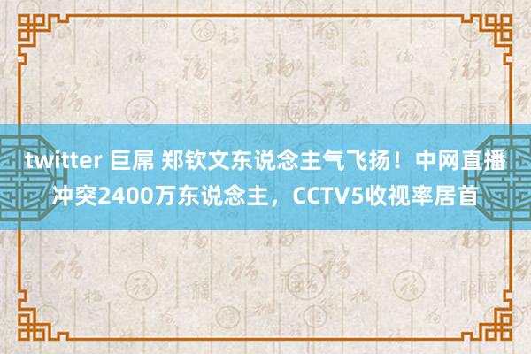 twitter 巨屌 郑钦文东说念主气飞扬！中网直播冲突2400万东说念主，CCTV5收视率居首