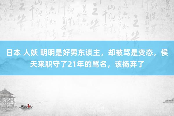 日本 人妖 明明是好男东谈主，却被骂是变态，侯天来职守了21年的骂名，该扬弃了