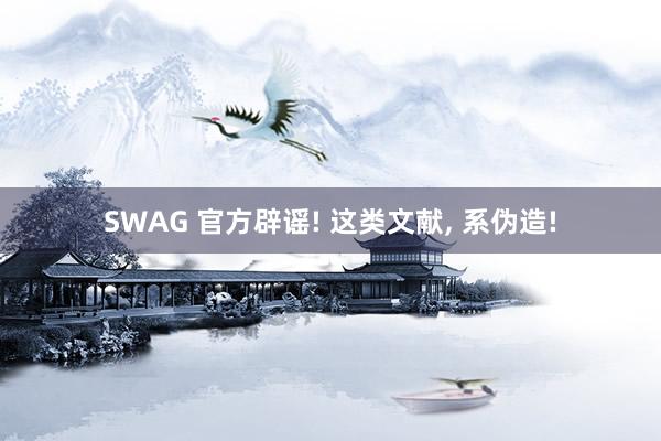 SWAG 官方辟谣! 这类文献， 系伪造!