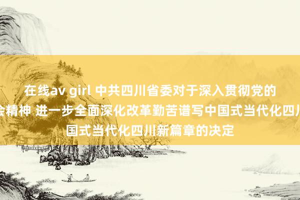 在线av girl 中共四川省委对于深入贯彻党的二十届三中全会精神 进一步全面深化改革勤苦谱写中国式当代化四川新篇章的决定