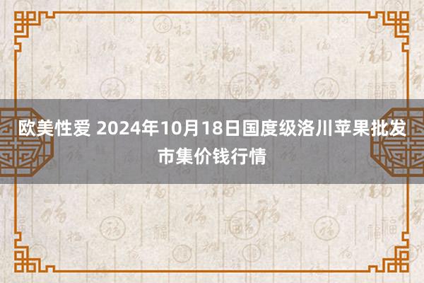 欧美性爱 2024年10月18日国度级洛川苹果批发市集价钱行情