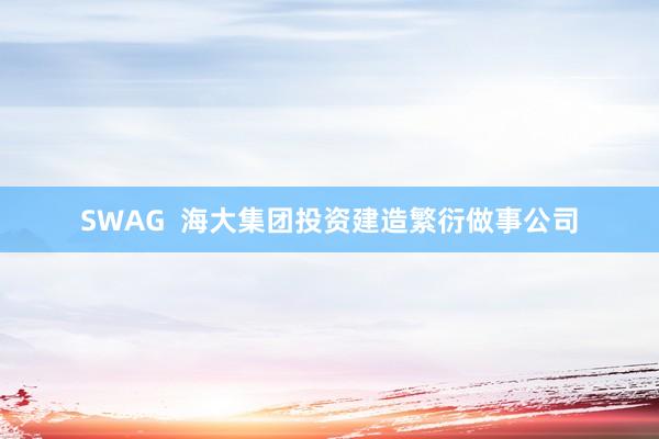 SWAG  海大集团投资建造繁衍做事公司