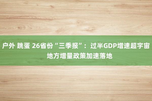 户外 跳蛋 26省份“三季报”：过半GDP增速超宇宙    地方增量政策加速落地