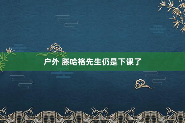 户外 滕哈格先生仍是下课了