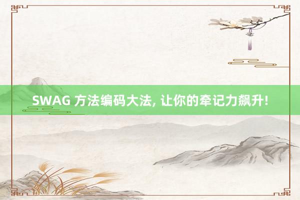 SWAG 方法编码大法， 让你的牵记力飙升!