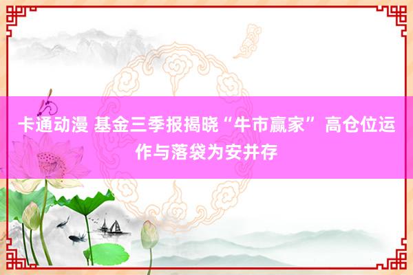 卡通动漫 基金三季报揭晓“牛市赢家” 高仓位运作与落袋为安并存