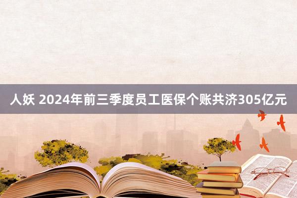 人妖 2024年前三季度员工医保个账共济305亿元