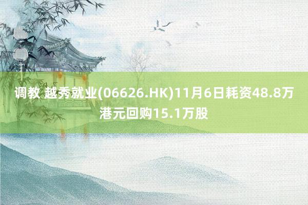 调教 越秀就业(06626.HK)11月6日耗资48.8万港元回购15.1万股