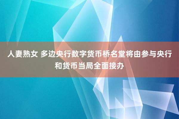 人妻熟女 多边央行数字货币桥名堂将由参与央行和货币当局全面接办