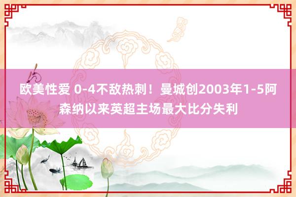 欧美性爱 0-4不敌热刺！曼城创2003年1-5阿森纳以来英超主场最大比分失利