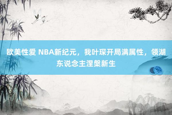 欧美性爱 NBA新纪元，我叶琛开局满属性，领湖东说念主涅槃新生