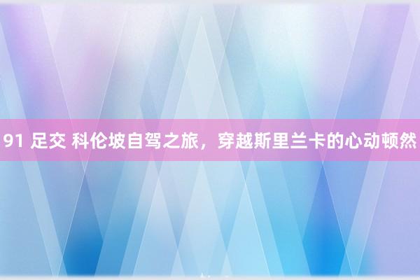 91 足交 科伦坡自驾之旅，穿越斯里兰卡的心动顿然