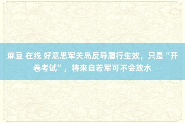 麻豆 在线 好意思军关岛反导履行生效，只是“开卷考试”，将来自若军可不会放水