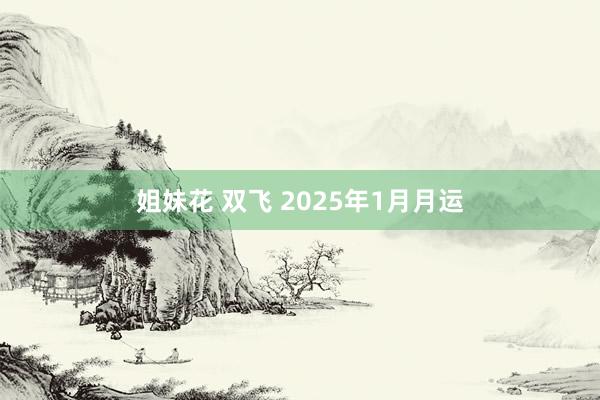 姐妹花 双飞 2025年1月月运