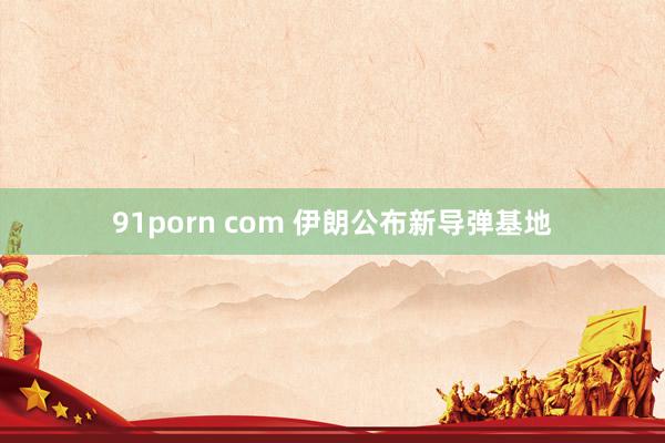 91porn com 伊朗公布新导弹基地