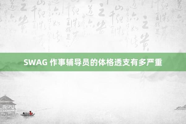 SWAG 作事辅导员的体格透支有多严重