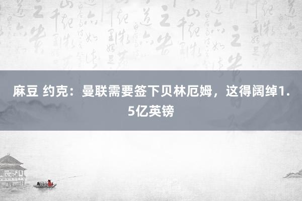 麻豆 约克：曼联需要签下贝林厄姆，这得阔绰1.5亿英镑